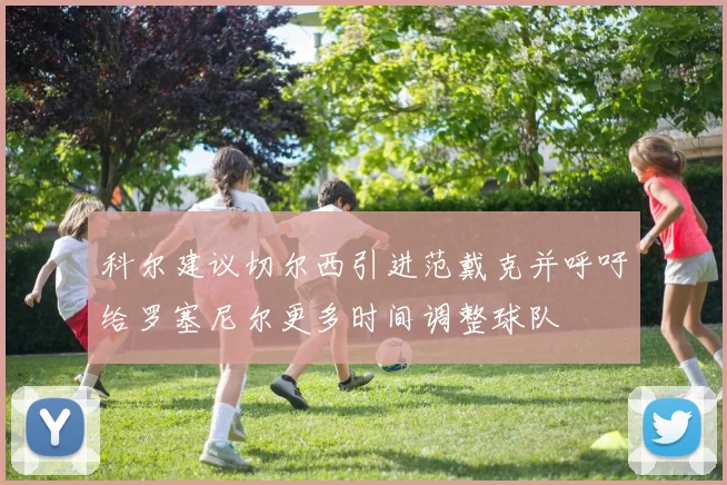 科尔建议切尔西引进范戴克并呼吁给罗塞尼尔更多时间调整球队