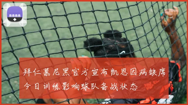 拜仁慕尼黑官方宣布凯恩因病缺席今日训练影响球队备战状态
