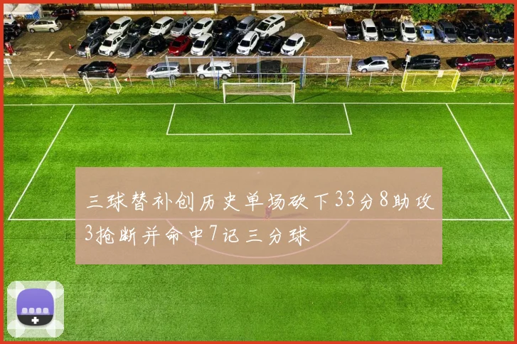 三球替补创历史单场砍下33分8助攻3抢断并命中7记三分球