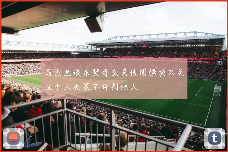 乌杰里谈东契奇交易传闻强调只关注个人决策不评判他人