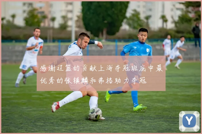 感谢辽篮的贡献上海夺冠班底中最优秀的张镇麟和弗格助力夺冠