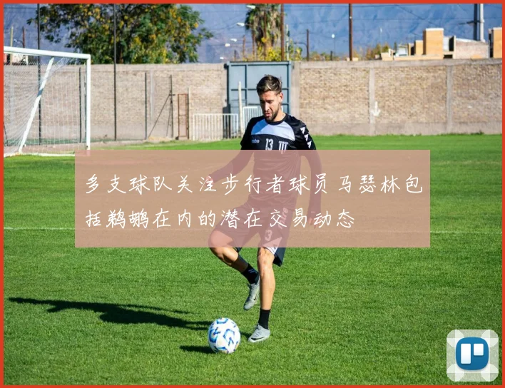 多支球队关注步行者球员马瑟林包括鹈鹕在内的潜在交易动态