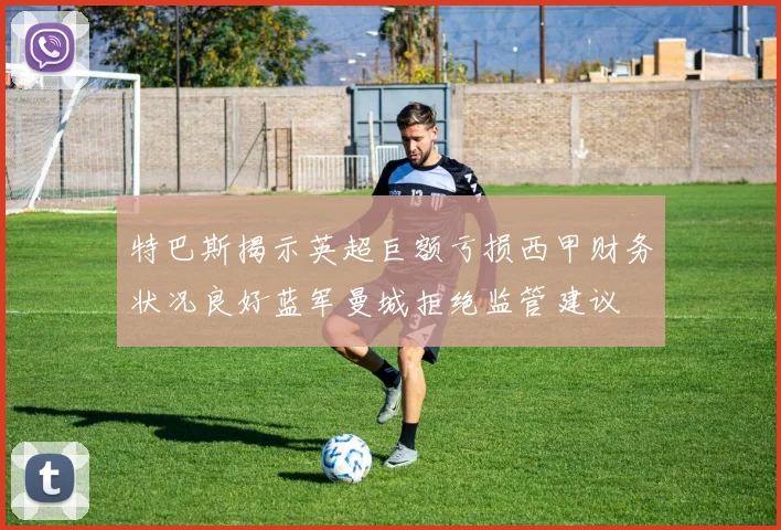 特巴斯揭示英超巨额亏损西甲财务状况良好蓝军曼城拒绝监管建议