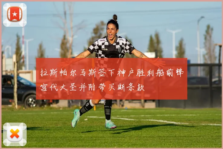 拉斯帕尔马斯签下神户胜利船前锋宫代大圣并附带买断条款