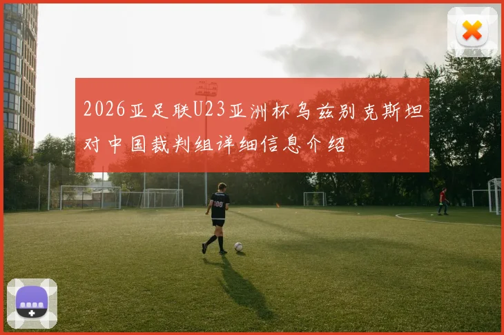 2026亚足联U23亚洲杯乌兹别克斯坦对中国裁判组详细信息介绍