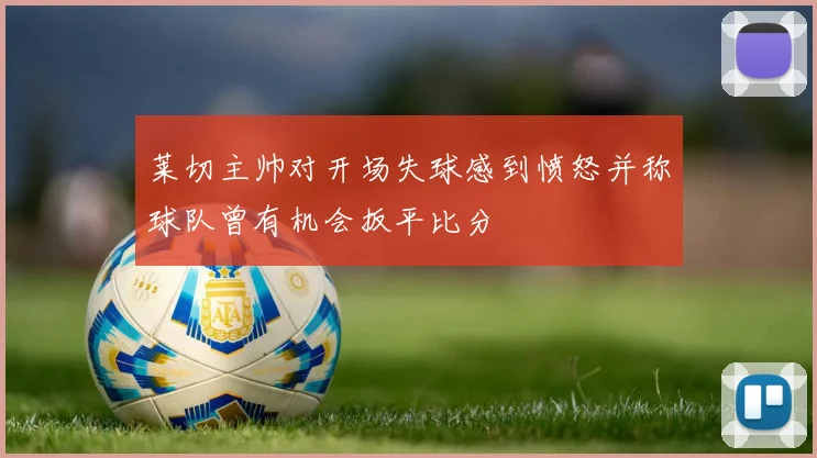 莱切主帅对开场失球感到愤怒并称球队曾有机会扳平比分