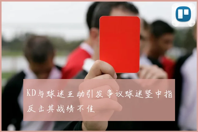 KD与球迷互动引发争议球迷竖中指反击其战绩不佳