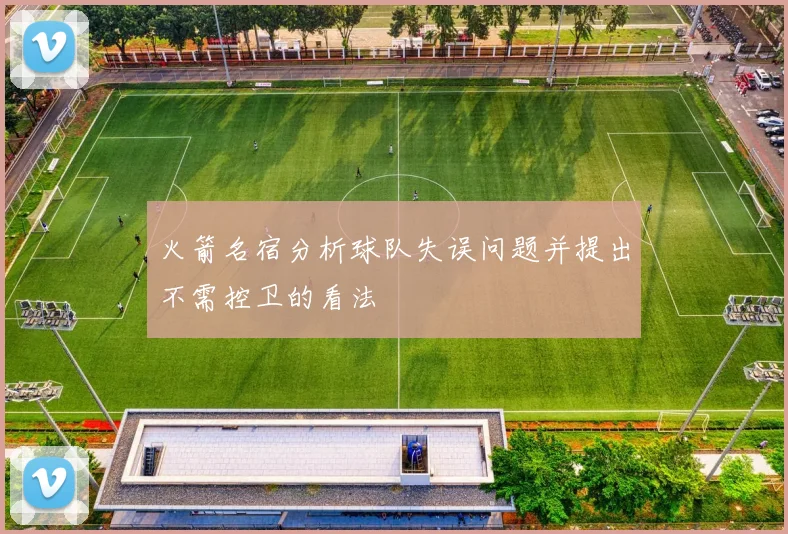 火箭名宿分析球队失误问题并提出不需控卫的看法